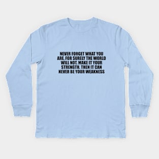 Never forget what you are, for surely the world will not. Make it your strength. Then it can never be your weakness Kids Long Sleeve T-Shirt
